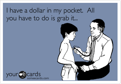 I have a dollar in my pocket.  All you have to do is grab it...