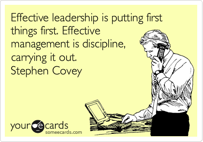 Effective leadership is putting first things first. Effective
management is discipline,
carrying it out. 
Stephen Covey 