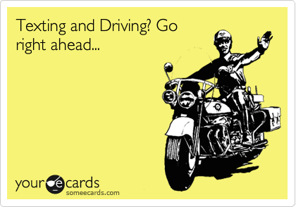 Texting and Driving? Go
right ahead...