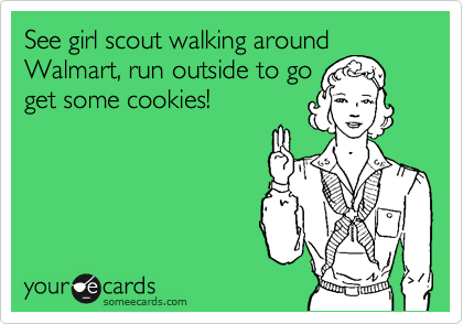 See girl scout walking around
Walmart, run outside to go
get some cookies!