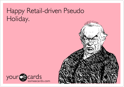 Happy Retail-driven Pseudo Holiday.