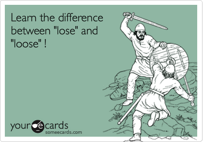 Learn the difference
between "lose" and
"loose" !