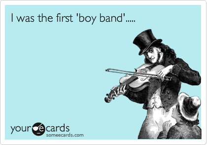 I was the first 'boy band'.....