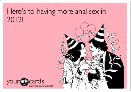 Here's to having more anal sex in 2012!