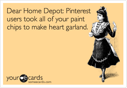 Dear Home Depot: Pinterest
users took all of your paint
chips to make heart garland.
