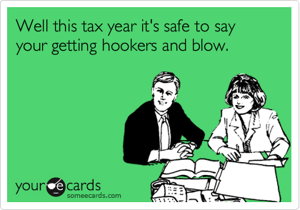 Well this tax year it's safe to say your getting hookers and blow. 