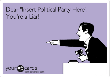 Dear "Insert Political Party Here". You're a Liar!