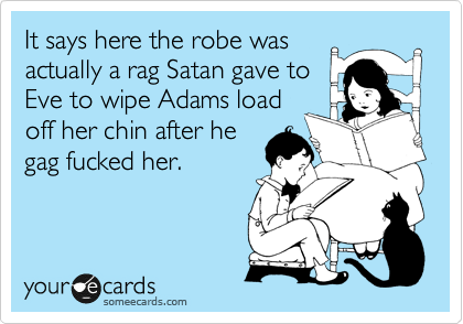 It says here the robe was
actually a rag Satan gave to 
Eve to wipe Adams load
off her chin after he 
gag fucked her.