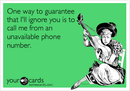 One way to guarantee
that I'll ignore you is to
call me from an
unavailable phone
number.