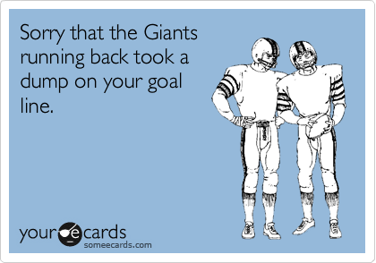 Sorry that the Giants
running back took a
dump on your goal
line.