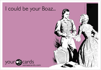 I could be your Boaz...