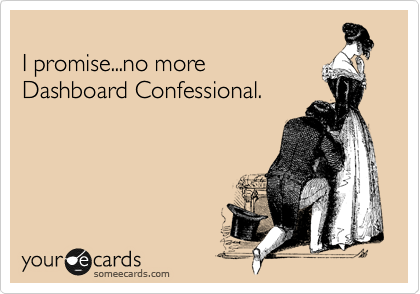 
I promise...no more
Dashboard Confessional.