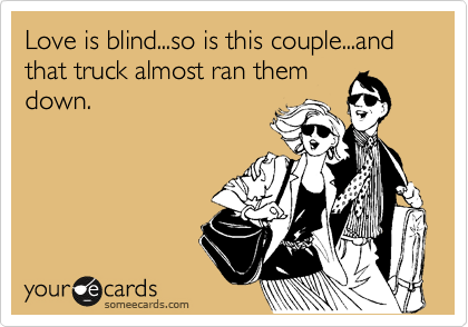 Love is blind...so is this couple...and that truck almost ran them
down.