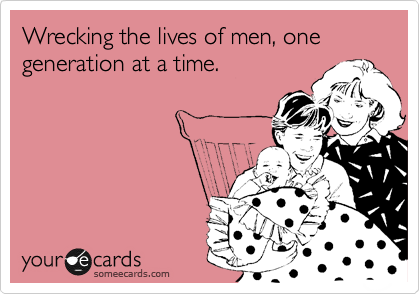 Wrecking the lives of men, one generation at a time.