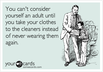 You can't consider
yourself an adult until
you take your clothes
to the cleaners instead
of never wearing them
again. 