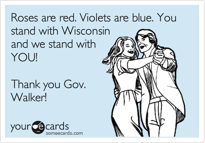 Roses are red. Violets are blue. You stand with Wisconsin
and we stand with
YOU!

Thank you Gov.
Walker!