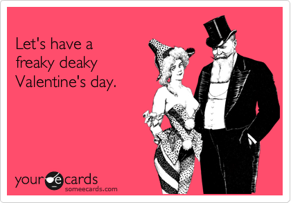 
Let's have a
freaky deaky
Valentine's day.