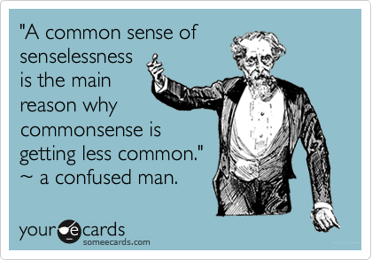 "A common sense of
senselessness 
is the main
reason why
commonsense is
getting less common."
%7E a confused man.