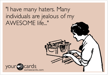 "I have many haters. Many individuals are jealous of my AWESOME life..."