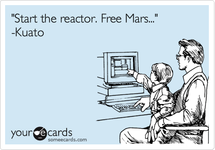 "Start the reactor. Free Mars..."
-Kuato