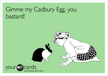 Gimme my Cadbury Egg, you bastard!