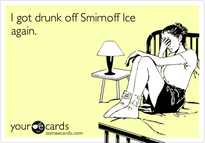 I got drunk off Smirnoff Ice
again. 