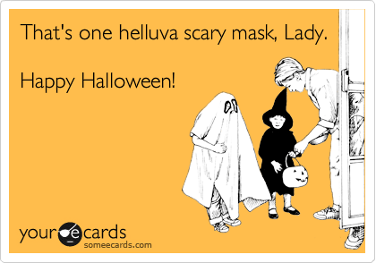 That's one helluva scary mask, Lady.

Happy Halloween!