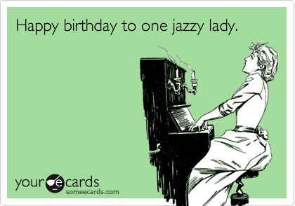 Happy birthday to one jazzy lady.