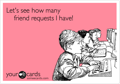 Let's see how many 
    friend requests I have!
