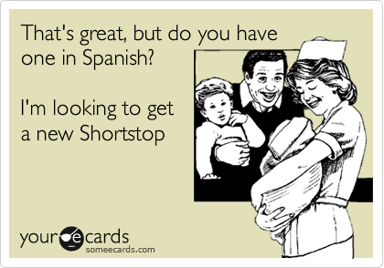 That's great, but do you have
one in Spanish?

I'm looking to get
a new Shortstop
