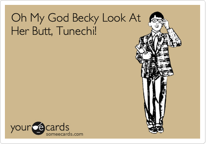 Oh My God Becky Look At
Her Butt, Tunechi!