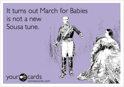 It turns out March for Babies 
is not a new
Sousa tune. 