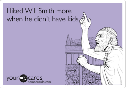 I liked Will Smith more
when he didn't have kids