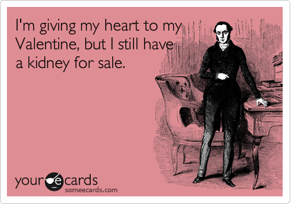 I'm giving my heart to my
Valentine, but I still have
a kidney for sale.