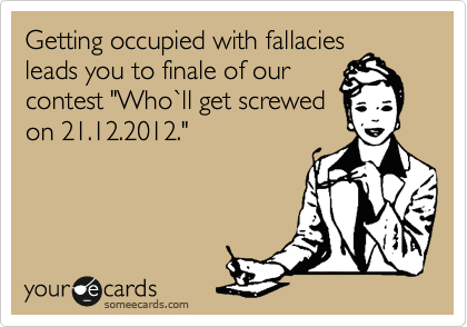 Getting occupied with fallacies
leads you to finale of our
contest "Who%60ll get screwed
on 21.12.2012."