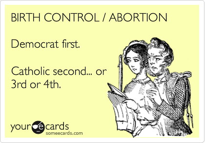BIRTH CONTROL / ABORTION  

Democrat first.  

Catholic second... or
3rd or 4th.
 