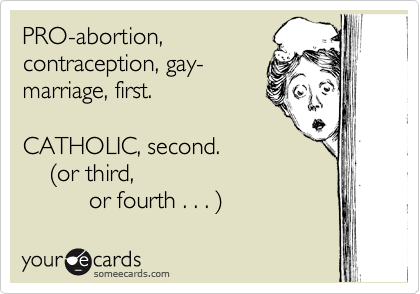 PRO-abortion, 
contraception, gay-
marriage, first.

CATHOLIC, second.
    %28or third,
          or fourth . . . %29