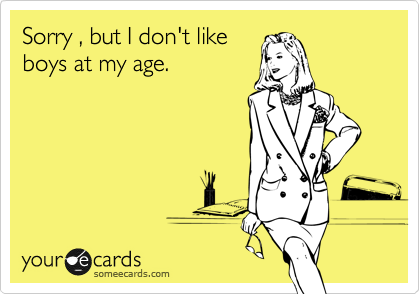 Sorry , but I don't like
boys at my age.