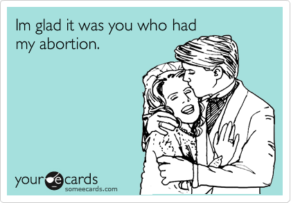 Im glad it was you who had
my abortion.