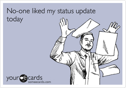 No-one liked my status update today