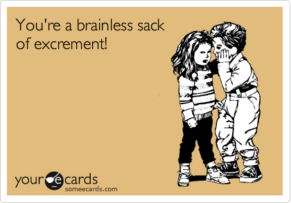 You're a brainless sack
of excrement! 