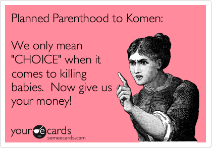 Planned Parenthood to Komen:

We only mean
"CHOICE" when it
comes to killing
babies.  Now give us
your money! 
