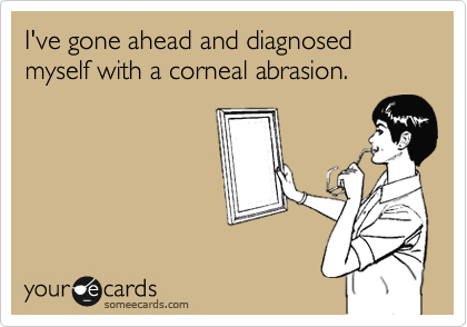 I've gone ahead and diagnosed myself with a corneal abrasion.