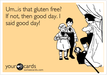 Um...is that gluten free?
If not, then good day. I
said good day! 