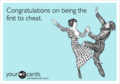 Congratulations on being the
first to cheat.
