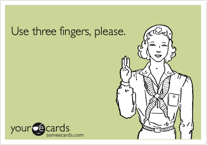 
Use three fingers, please.