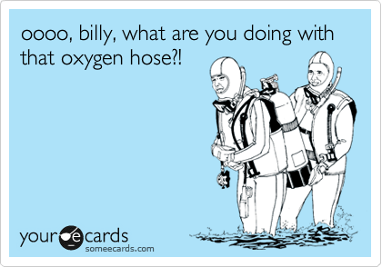 oooo, billy, what are you doing with that oxygen hose?!