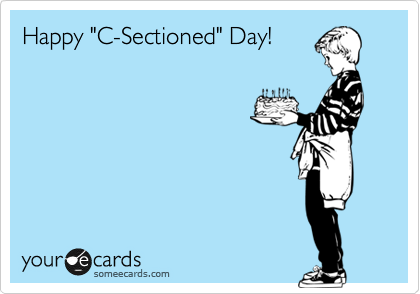 Happy "C-Sectioned" Day!