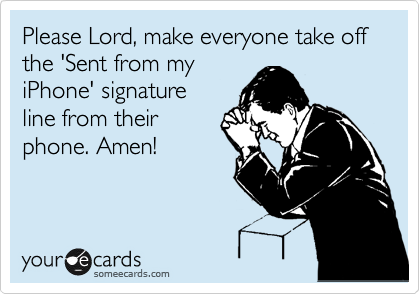 Please Lord, make everyone take off the 'Sent from my
iPhone' signature
line from their
phone. Amen!