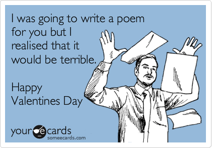 I was going to write a poem 
for you but I 
realised that it
would be terrible.

Happy
Valentines Day